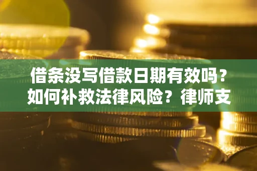 济南借条没写借款日期有效吗？如何补救法律风险？律师支招