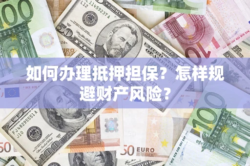 济南如何办理抵押担保？怎样规避财产风险？