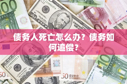 济南债务人死亡怎么办？债务如何追偿？