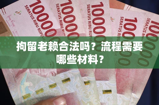 济南拘留老赖合法吗？流程需要哪些材料？