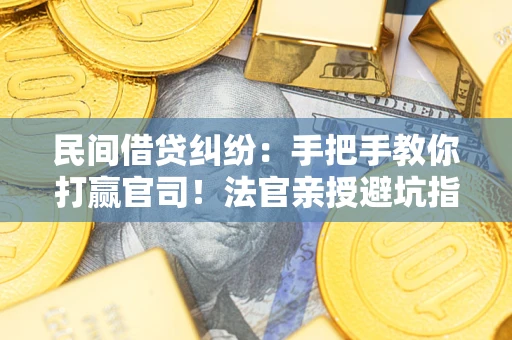 济南民间借贷纠纷：手把手教你打赢官司！法官亲授避坑指南