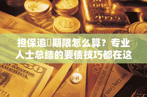 济南担保追償期限怎么算？专业人士总结的要债技巧都在这里了