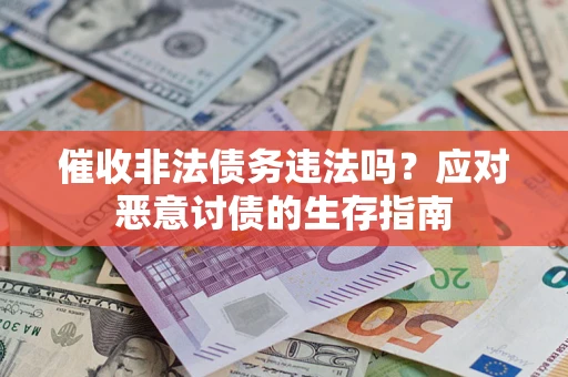 济南催收非法债务违法吗？应对恶意讨债的生存指南