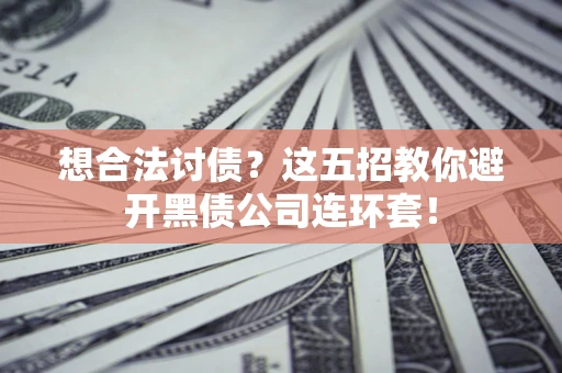 济南想合法讨债？这五招教你避开黑债公司连环套！