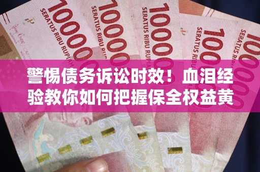 济南警惕债务诉讼时效！血泪经验教你如何把握保全权益黄金期