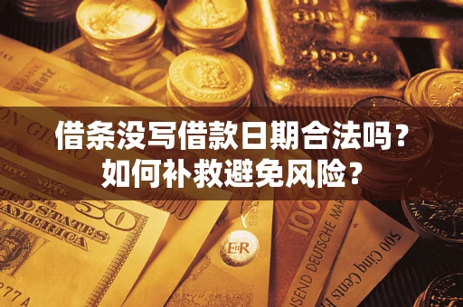 济南借条没写借款日期合法吗？如何补救避免风险？