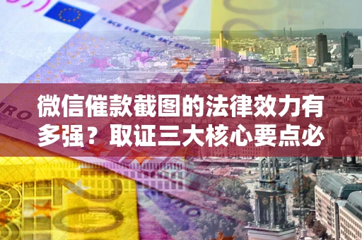 济南微信催款截图的法律效力有多强？取证三大核心要点必须知道！
