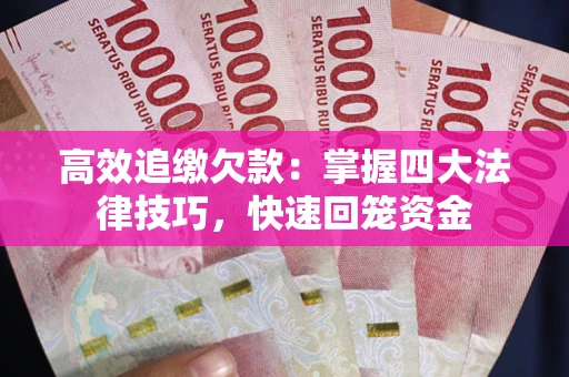 济南高效追缴欠款：掌握四大法律技巧，快速回笼资金