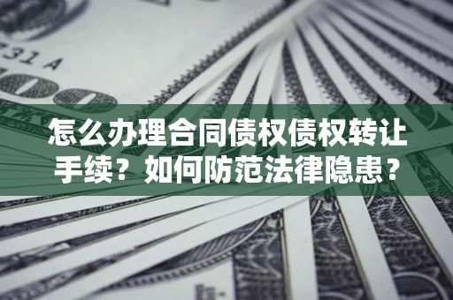 济南怎么办理合同债权债权转让手续？如何防范法律隐患？