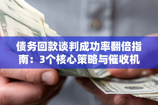 济南债务回款谈判成功率翻倍指南：3个核心策略与催收机构避坑法则