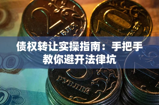 济南债权转让实操指南：手把手教你避开法律坑