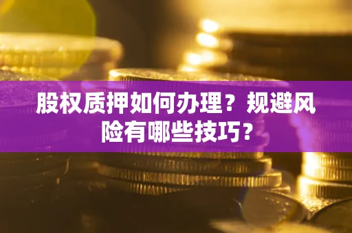 济南股权质押如何办理？规避风险有哪些技巧？