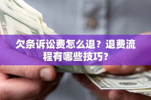 济南欠条诉讼费怎么退？退费流程有哪些技巧？