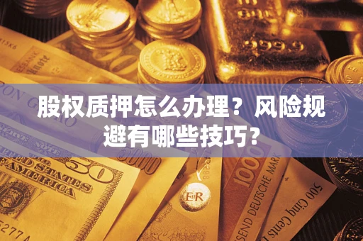 济南股权质押怎么办理？风险规避有哪些技巧？