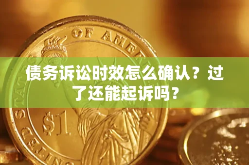 济南债务诉讼时效怎么确认？过了还能起诉吗？