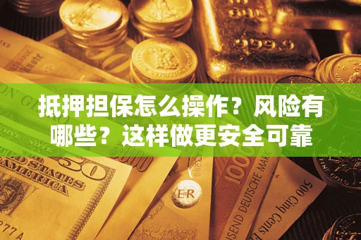 济南抵押担保怎么操作？风险有哪些？这样做更安全可靠