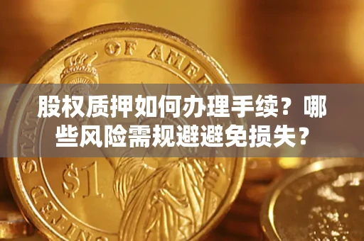 济南股权质押如何办理手续？哪些风险需规避避免损失？