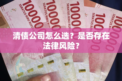 济南清债公司怎么选？是否存在法律风险？