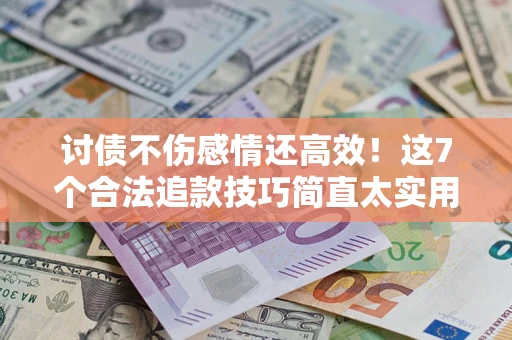 济南讨债不伤感情还高效！这7个合法追款技巧简直太实用