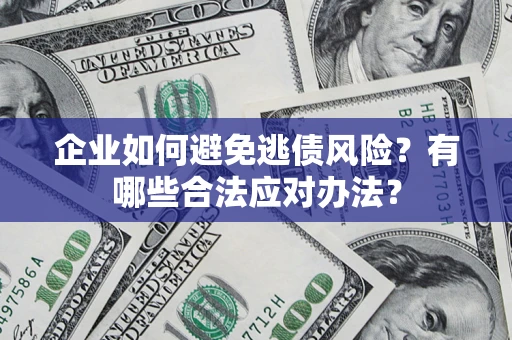 济南企业如何避免逃债风险？有哪些合法应对办法？