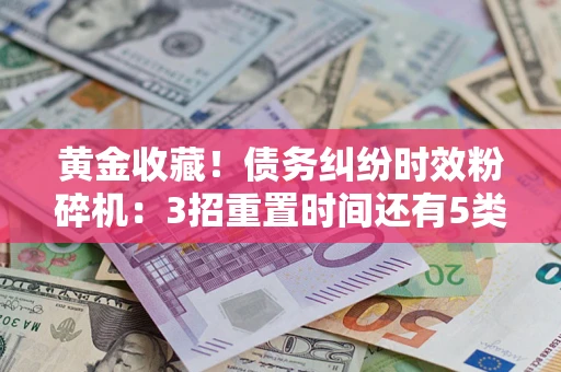 济南黄金收藏！债务纠纷时效粉碎机：3招重置时间还有5类不设年限的特殊债务
