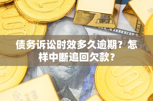济南债务诉讼时效多久逾期？怎样中断追回欠款？