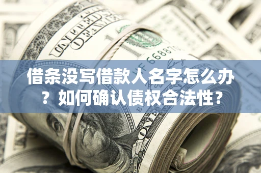 济南借条没写借款人名字怎么办？如何确认债权合法性？