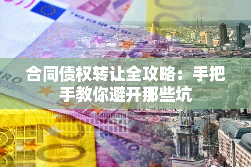 济南合同债权转让全攻略：手把手教你避开那些坑