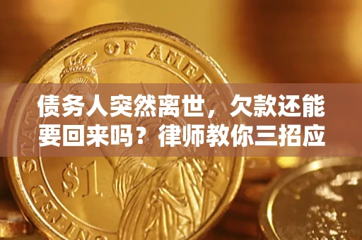 济南债务人突然离世，欠款还能要回来吗？律师教你三招应对