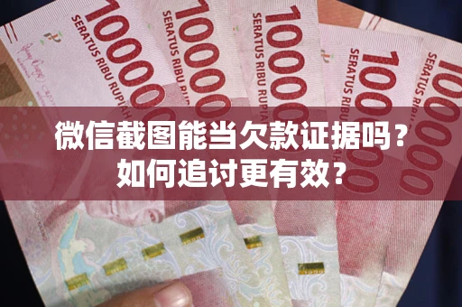 济南微信截图能当欠款证据吗？如何追讨更有效？