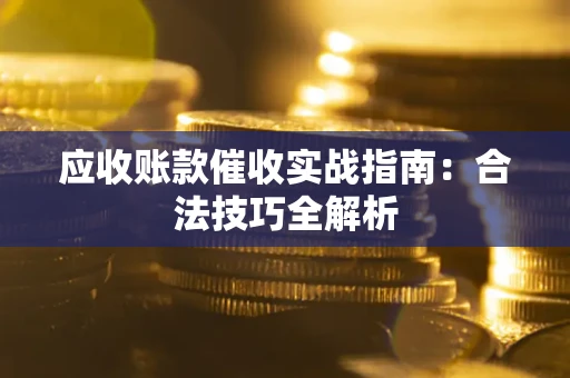 济南应收账款催收实战指南：合法技巧全解析