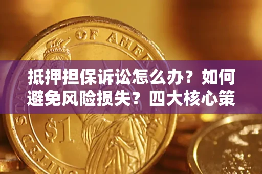 济南抵押担保诉讼怎么办？如何避免风险损失？四大核心策略全解读
