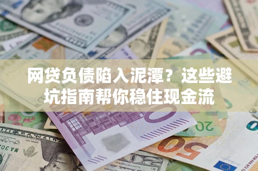 济南网贷负债陷入泥潭？这些避坑指南帮你稳住现金流