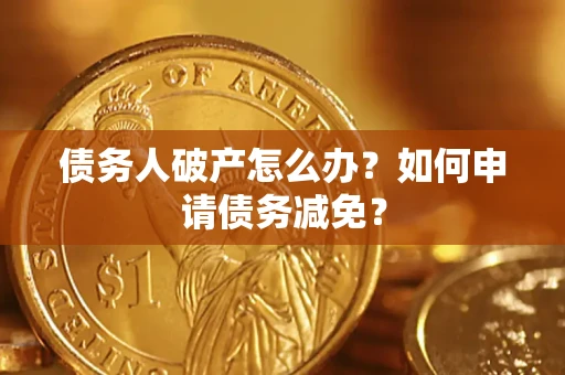 济南债务人破产怎么办？如何申请债务减免？