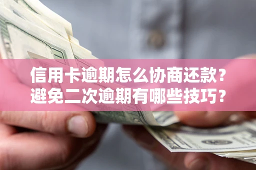 济南信用卡逾期怎么协商还款？避免二次逾期有哪些技巧？