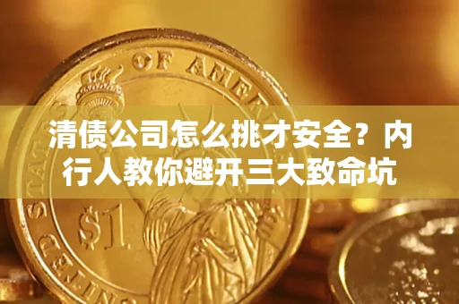 济南清债公司怎么挑才安全?内行人教你避开三大致命坑 济南清债公司怎么挑才安全?内行人教你避开三大致命坑