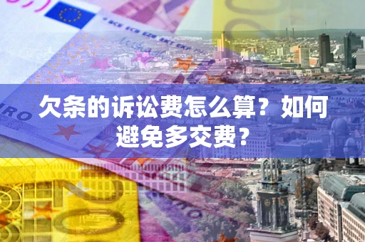 济南欠条的诉讼费怎么算？如何避免多交费？