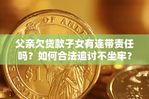 济南父亲欠贷款子女有连带责任吗？如何合法追讨不坐牢？
