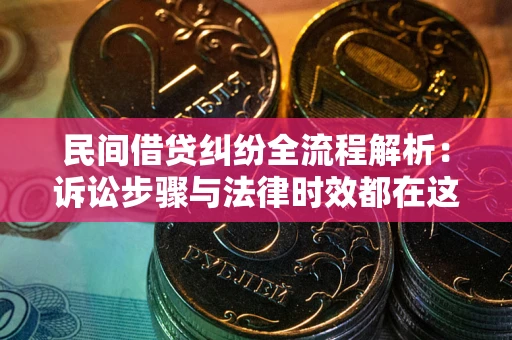 济南民间借贷纠纷全流程解析：诉讼步骤与法律时效都在这儿了