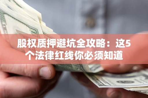 济南股权质押避坑全攻略：这5个法律红线你必须知道