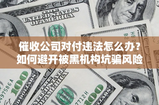 济南催收公司对付违法怎么办？如何避开被黑机构坑骗风险