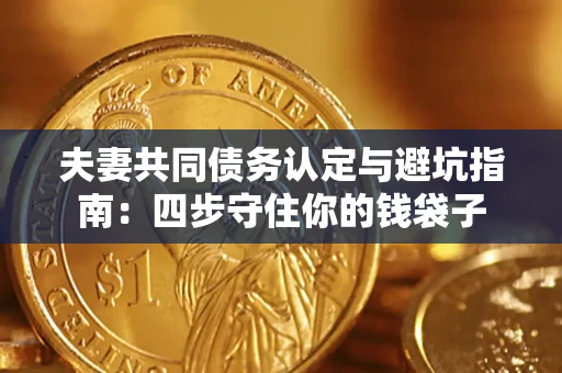 济南夫妻共同债务认定与避坑指南：四步守住你的钱袋子