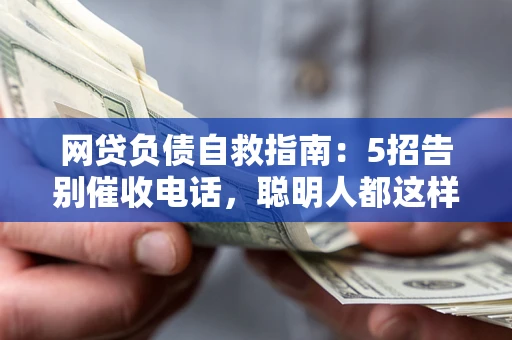 济南网贷负债自救指南：5招告别催收电话，聪明人都这样做