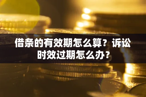 济南借条的有效期怎么算？诉讼时效过期怎么办？
