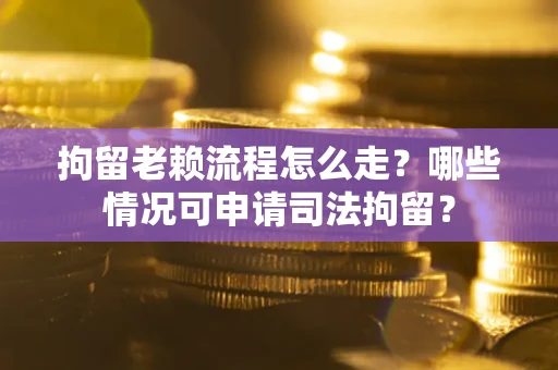 济南拘留老赖流程怎么走?哪些情况可申请司法拘留? 济南拘留老赖流程怎么走?哪些情况可申请司法拘留?