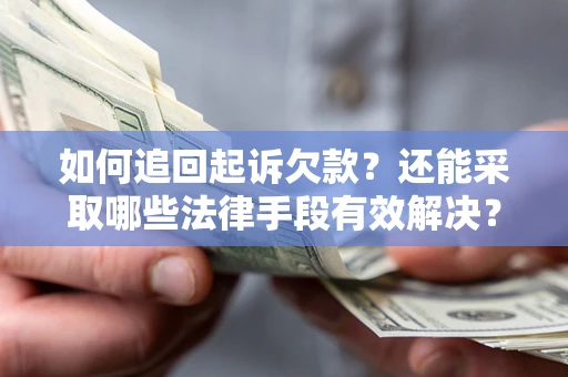 济南如何追回起诉欠款？还能采取哪些法律手段有效解决？