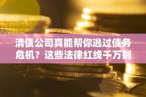 济南清债公司真能帮你逃过债务危机？这些法律红线千万别踩