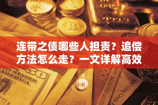 济南连带之债哪些人担责？追偿方法怎么走？一文详解高效维权流程