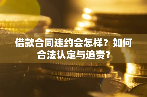 济南借款合同违约会怎样？如何合法认定与追责？