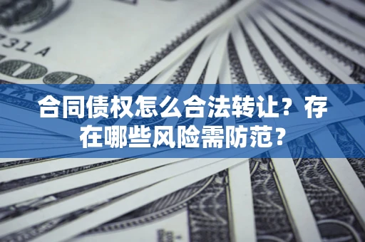 济南合同债权怎么合法转让？存在哪些风险需防范？